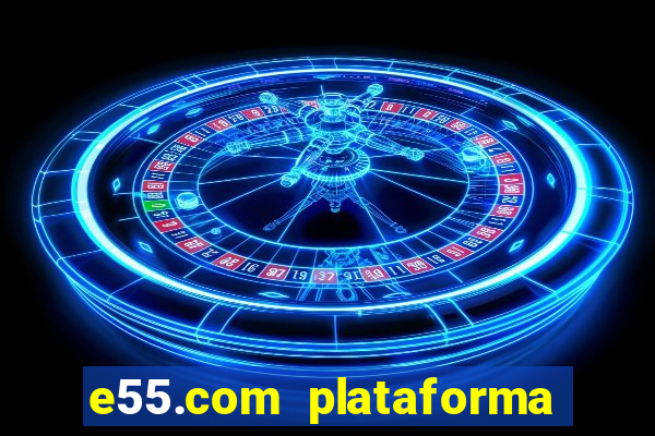 e55.com plataforma de jogos